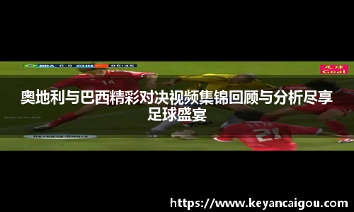 奥地利与巴西精彩对决视频集锦回顾与分析尽享足球盛宴