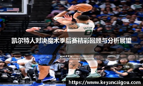 凯尔特人对决魔术季后赛精彩回顾与分析展望